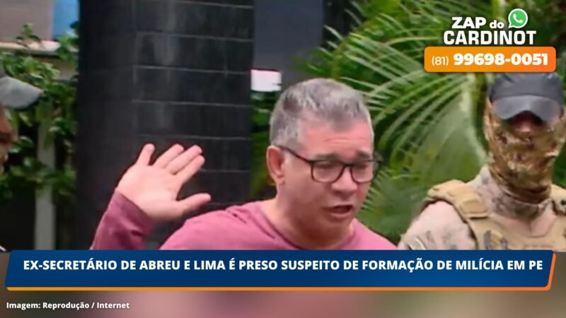 Ex-Secretário de Abreu e Lima é preso suspeito de formação de milícia em Pernambuco