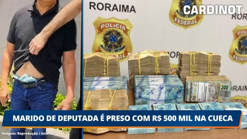 Marido de deputada é preso com R$ 500 mil na cueca