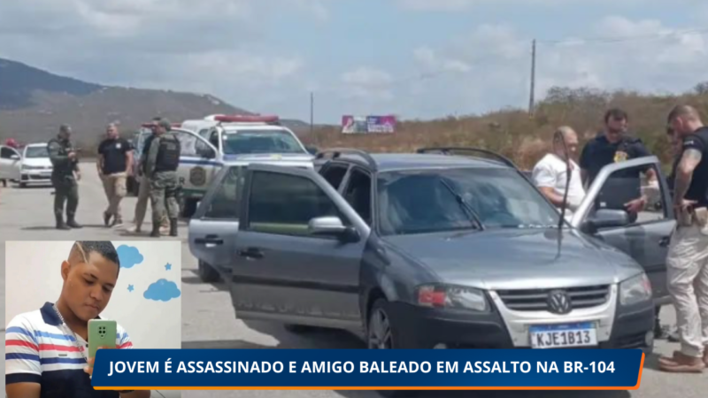 JOVEM É ASSASSINADO E AMIGO BALEADO EM ASSALTO NA BR-104