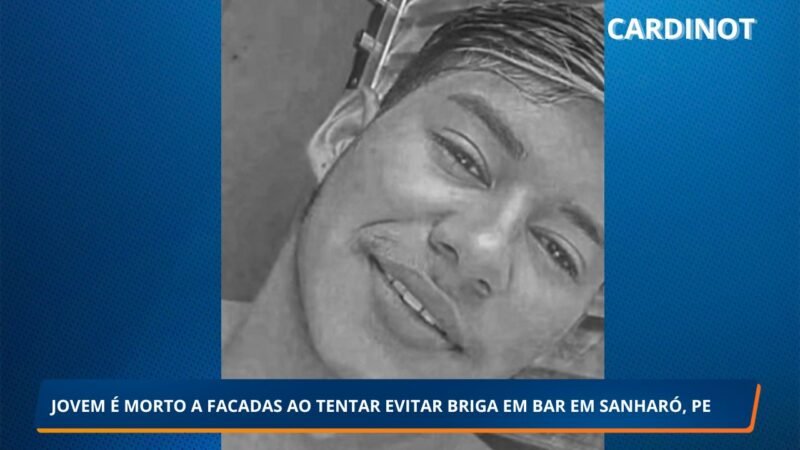 JOVEM É MORTO A FACADAS AO TENTAR EVITAR BRIGA EM BAR EM SANHARÓ, PE