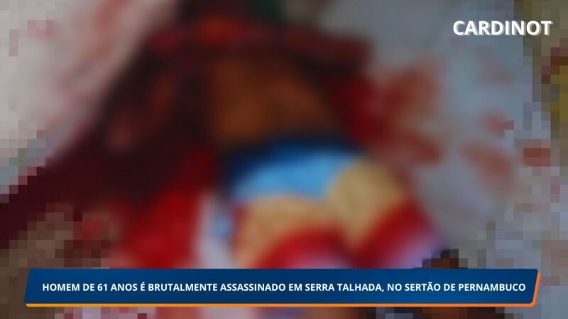 HOMEM DE 61 ANOS É BRUTALMENTE ASSASSINADO EM SERRA TALHADA, NO SERTÃO DE PERNAMBUCO