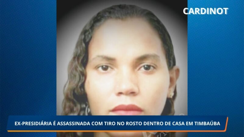 EX-PRESIDIÁRIA É ASSASSINADA COM TIRO NO ROSTO DENTRO DE CASA EM TIMBAÚBA