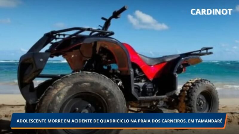 ADOLESCENTE MORRE EM ACIDENTE DE QUADRICICLO NA PRAIA DOS CARNEIROS, EM TAMANDARÉ