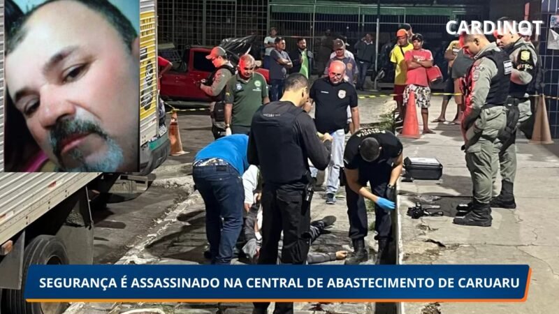 SEGURANÇA É ASSASSINADO NA CENTRAL DE ABASTECIMENTO DE CARUARU