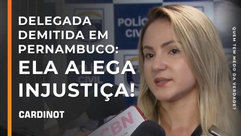 Delegada demitida em PE: ELA ALEGA INJUSTIÇA! – Cortes de CARDINOT AO VIVO