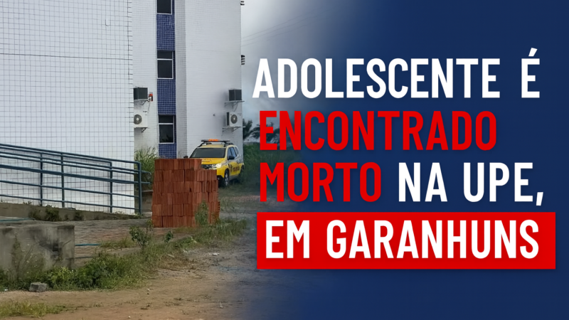 ADOLESCENTE DE 16 ANOS É ENCONTRADO MORTO NA UPE DE GARANHUNS