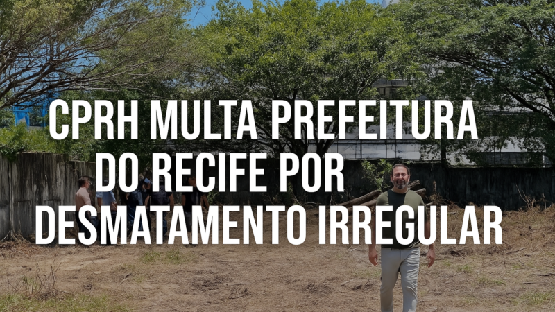 🚨 CPRH MULTA PREFEITURA DO RECIFE EM R$ 50 MIL POR DESMATAMENTO IRREGULAR NA VILA DA AERONÁUTICA