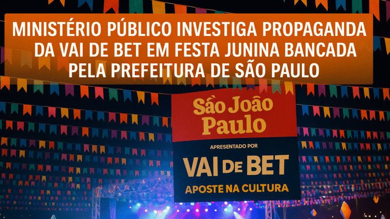 🎪 Ministério Público investiga propaganda da Vai de Bet em festa junina bancada pela Prefeitura de São Paulo
